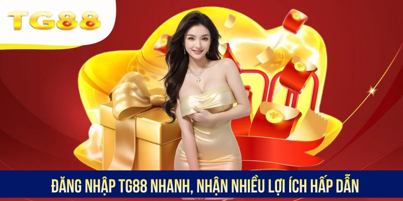 Đăng nhập TG88 nhanh, nhận nhiều lợi ích hấp dẫn