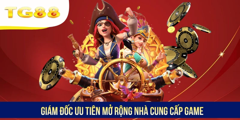 Giám đốc ưu tiên mở rộng nhà cung cấp game