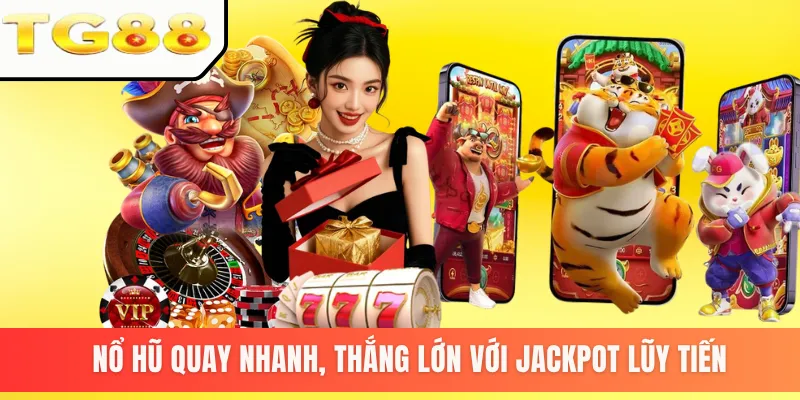 Nổ hũ quay nhanh, thắng lớn với Jackpot lũy tiến