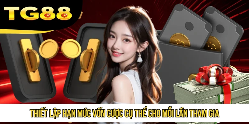 Thiết lập hạn mức vốn cược cụ thể cho mỗi lần tham gia